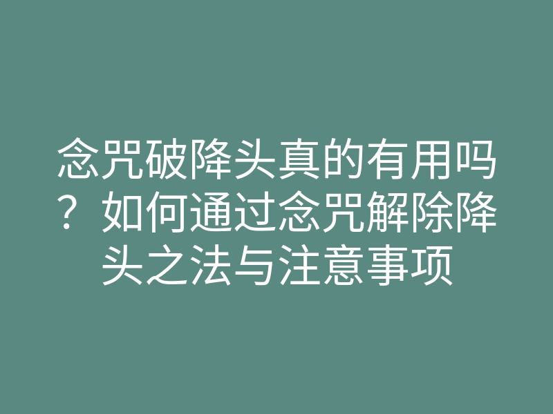 念咒破降头真的有用吗?如何通过念咒解除降头之法与注意事项