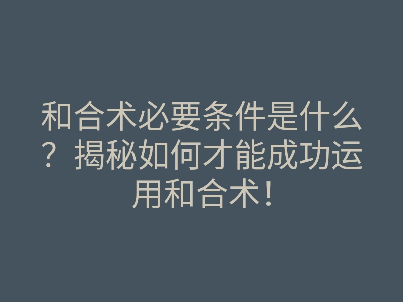 和合术必要条件是什么？揭秘如何才能成功运用和合术！