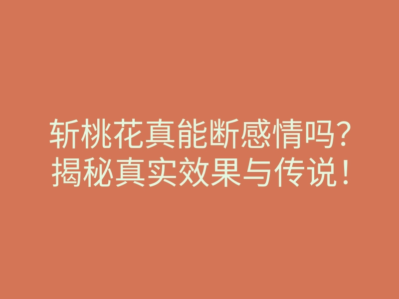 斩桃花真能断感情吗？揭秘真实效果与传说！