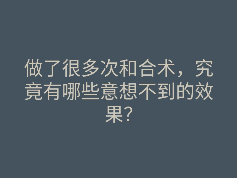 做了很多次和合术,究竟有哪些意想不到的效果?
