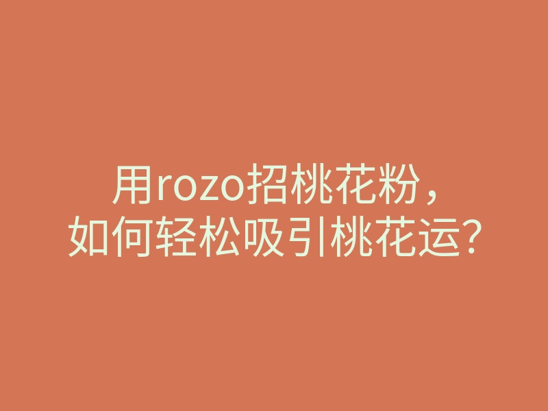用rozo招桃花粉，如何轻松吸引桃花运？
