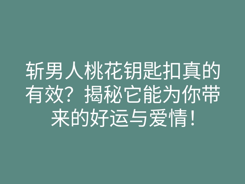 斩男人桃花钥匙扣真的有效?揭秘它能为你带来的好运与爱情!