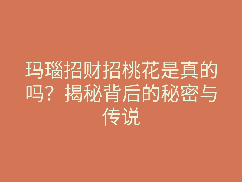 玛瑙招财招桃花是真的吗?揭秘背后的秘密与传说