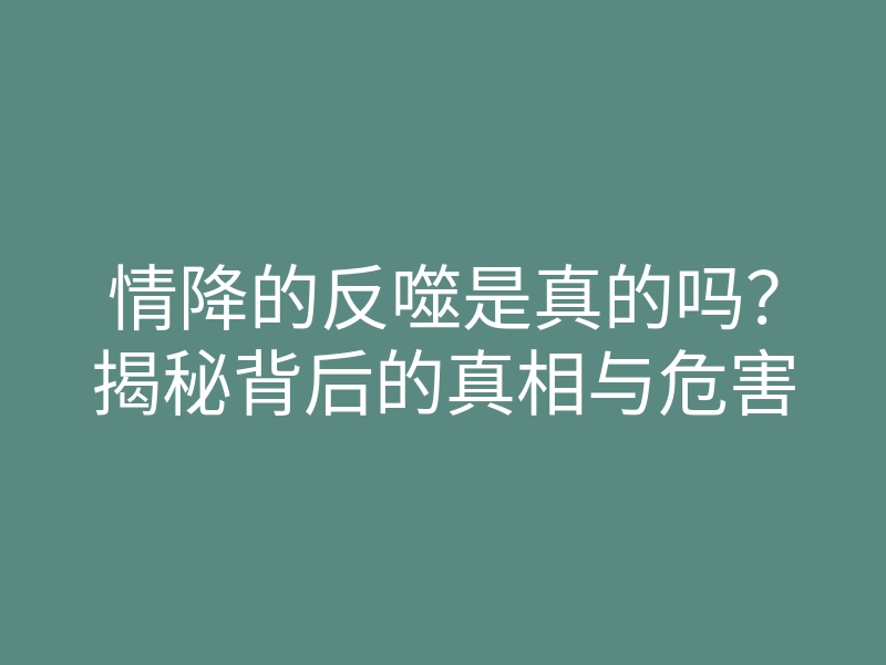 情降的反噬是真的吗?揭秘背后的真相与危害
