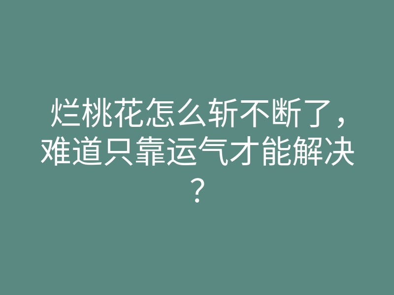 烂桃花怎么斩不断了,难道只靠运气才能解决?