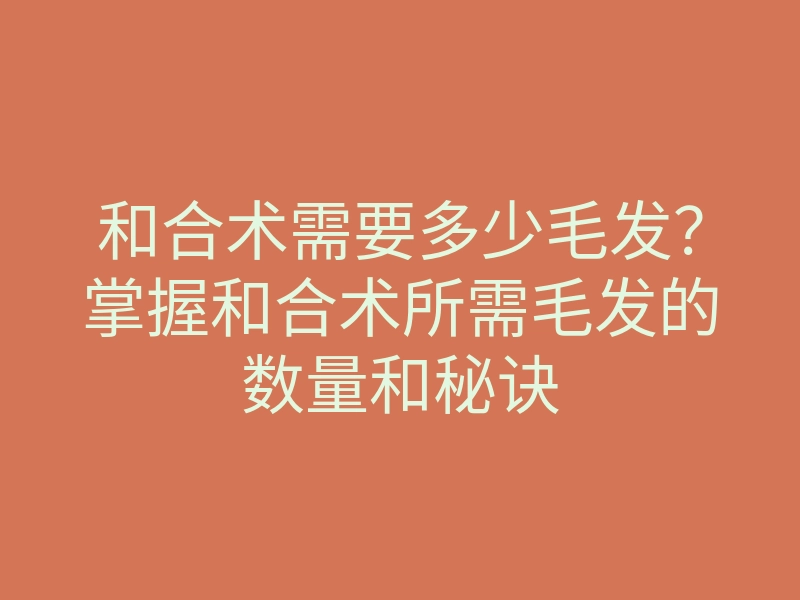 和合术需要多少毛发?掌握和合术所需毛发的数量和秘诀