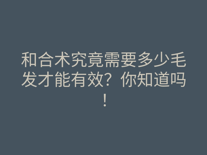 和合术究竟需要多少毛发才能有效?你知道吗!
