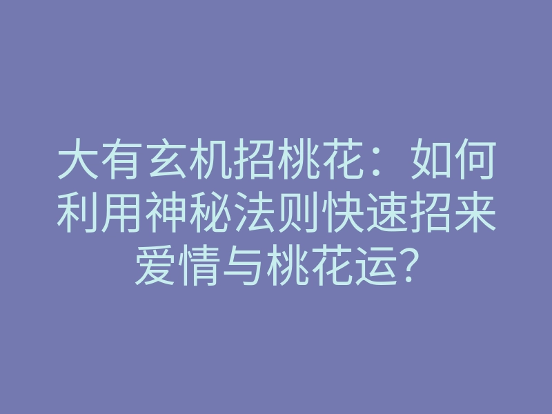 大有玄机招桃花:如何利用神秘法则快速招来爱情与桃花运?