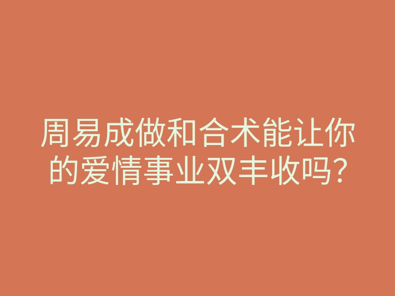 周易成做和合术能让你的爱情事业双丰收吗?