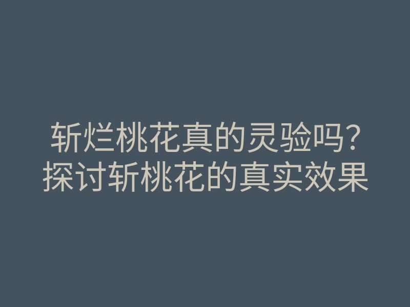 斩烂桃花真的灵验吗?探讨斩桃花的真实效果