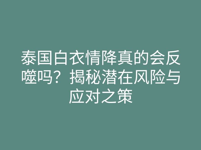 泰国白衣情降真的会反噬吗？揭秘潜在风险与应对之策