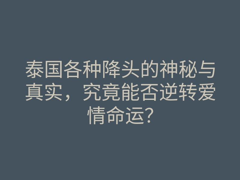 泰国各种降头的神秘与真实,究竟能否逆转爱情命运?