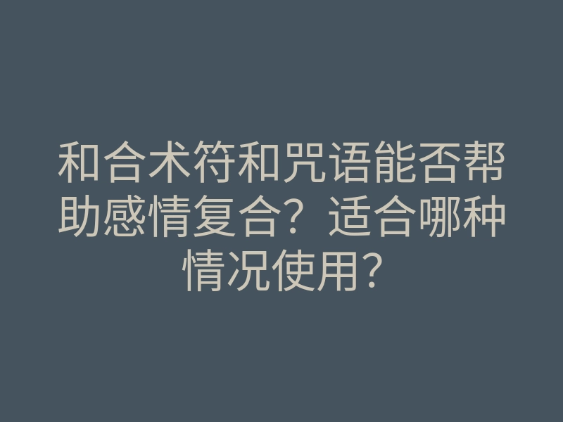 和合术符和咒语能否帮助感情复合?适合哪种情况使用?