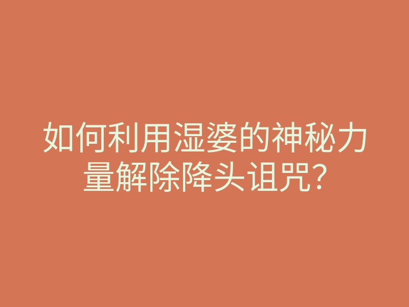 如何利用湿婆的神秘力量解除降头诅咒?