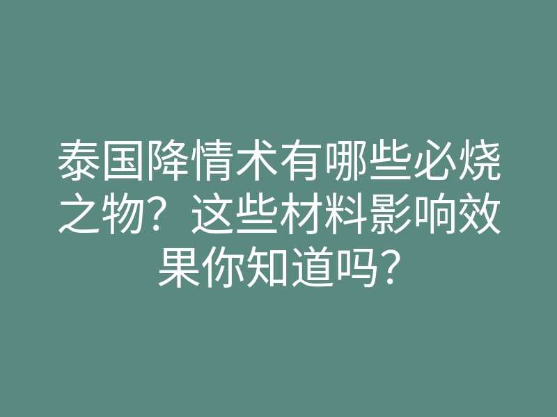 泰国降情术有哪些必烧之物?这些材料影响效果你知道吗?