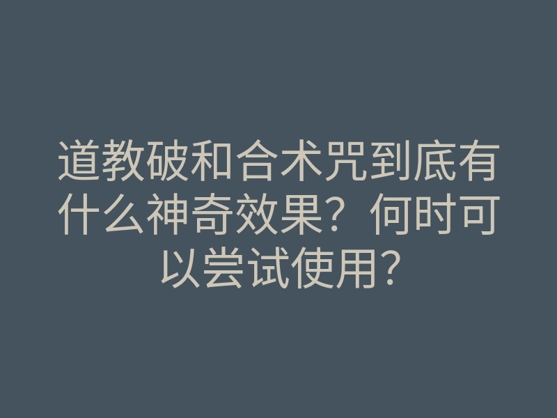 道教破和合术咒到底有什么神奇效果?何时可以尝试使用?