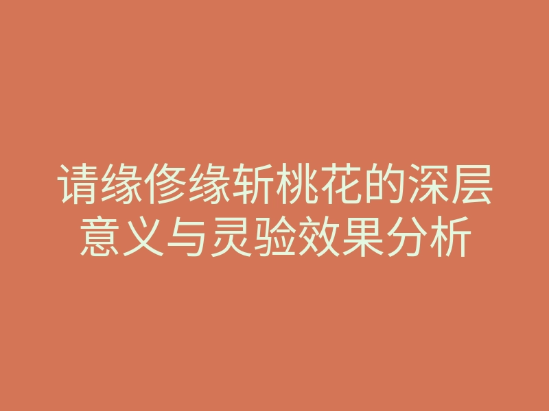 请缘俢缘斩桃花的深层意义与灵验效果分析