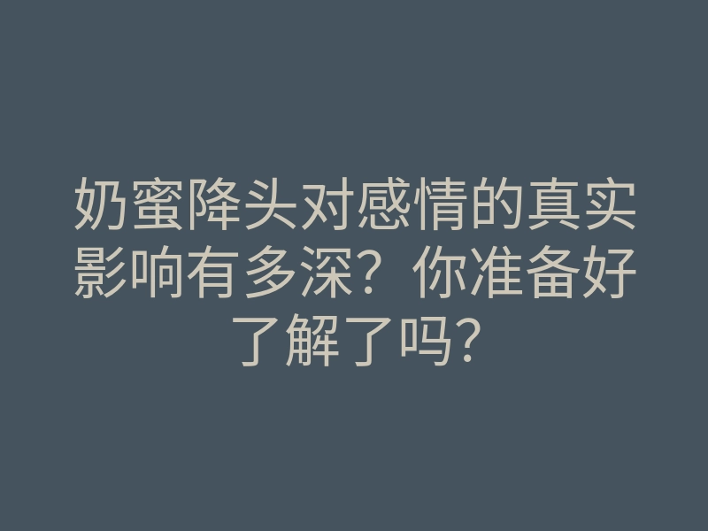 奶蜜降头对感情的真实影响有多深?你准备好了解了吗?