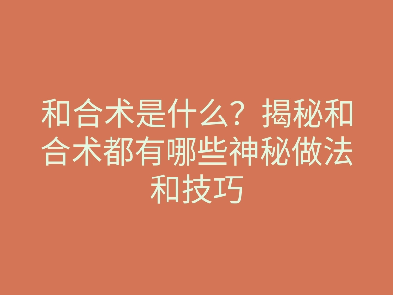 和合术是什么?揭秘和合术都有哪些神秘做法和技巧
