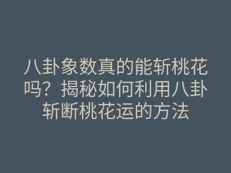 八卦象数真的能斩桃花吗？揭秘如何利用八卦斩断桃花运的方法
