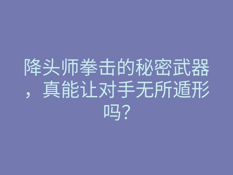 降头师拳击的秘密武器,真能让对手无所遁形吗?