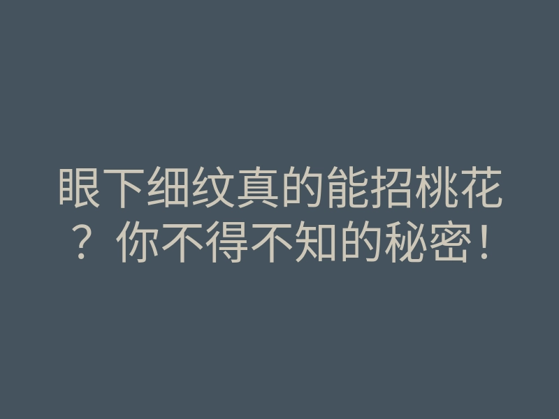 眼下细纹真的能招桃花？你不得不知的秘密！