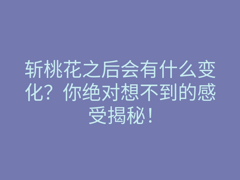 斩桃花之后会有什么变化?你绝对想不到的感受揭秘!