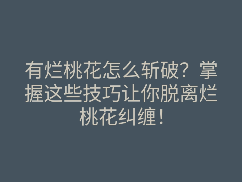 有烂桃花怎么斩破?掌握这些技巧让你脱离烂桃花纠缠!