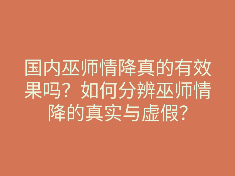 国内巫师情降真的有效果吗?如何分辨巫师情降的真实与虚假?