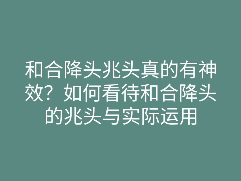 和合降头兆头真的有神效?如何看待和合降头的兆头与实际运用