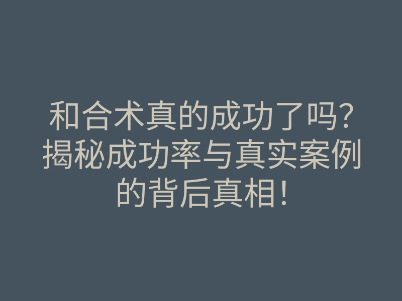 和合术真的成功了吗?揭秘成功率与真实案例的背后真相!