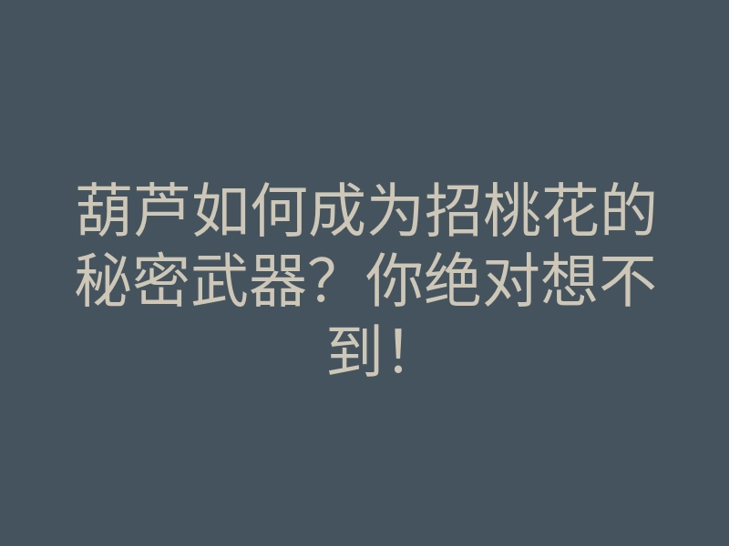 葫芦如何成为招桃花的秘密武器?你绝对想不到!