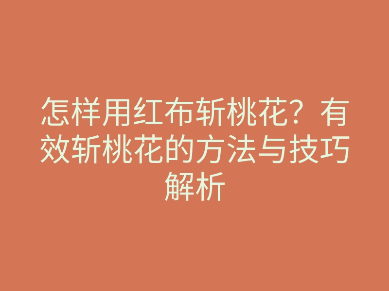 怎样用红布斩桃花?有效斩桃花的方法与技巧解析