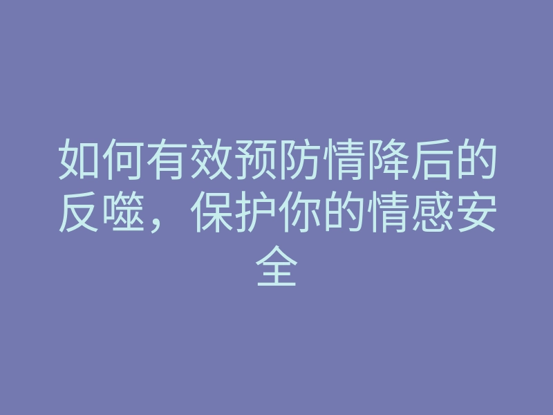 如何有效预防情降后的反噬,保护你的情感安全
