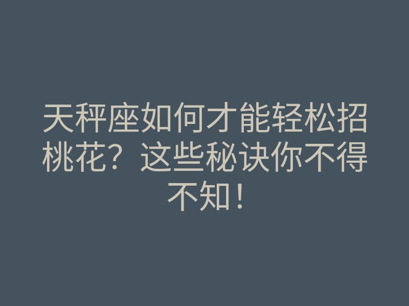 天秤座如何才能轻松招桃花?这些秘诀你不得不知!