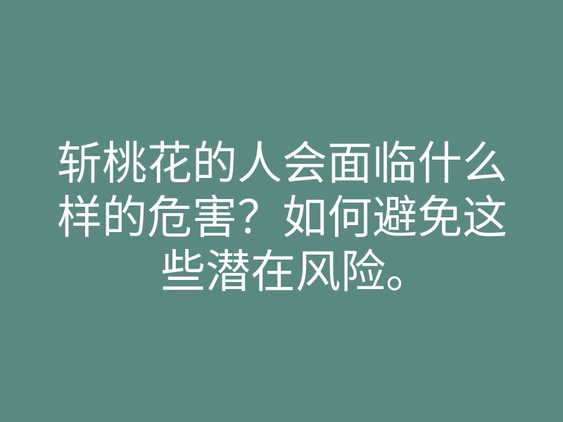 斩桃花的人会面临什么样的危害？如何避免这些潜在风险。