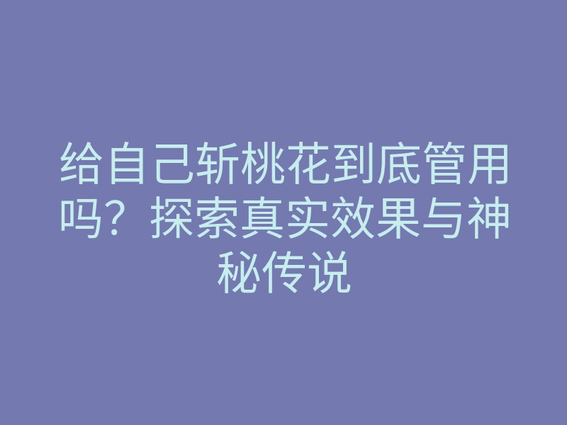 给自己斩桃花到底管用吗？探索真实效果与神秘传说