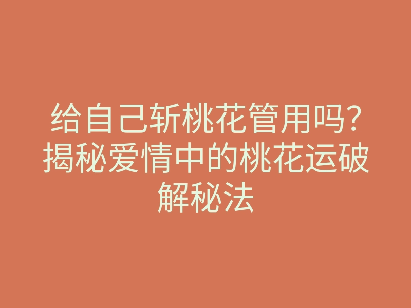 给自己斩桃花管用吗?揭秘爱情中的桃花运破解秘法