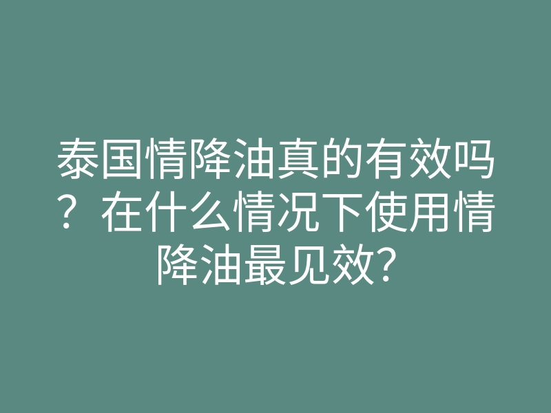 泰国情降油真的有效吗?在什么情况下使用情降油最见效?