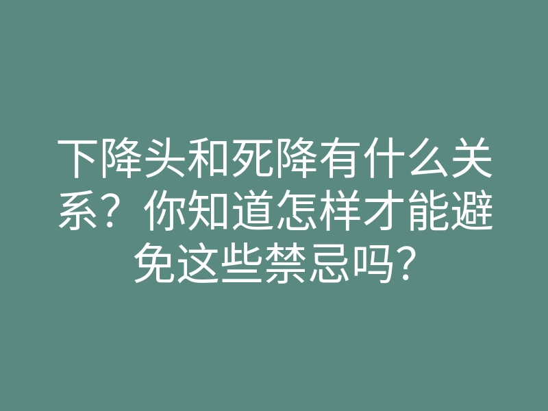 下降头和死降有什么关系?你知道怎样才能避免这些禁忌吗?