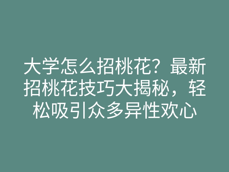 大学怎么招桃花?最新招桃花技巧大揭秘,轻松吸引众多异性欢心