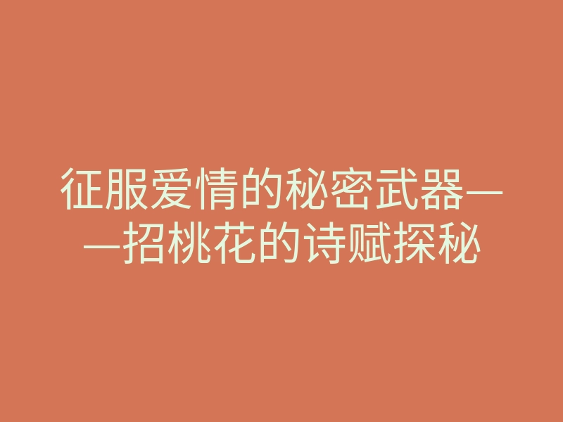 征服爱情的秘密武器——招桃花的诗赋探秘