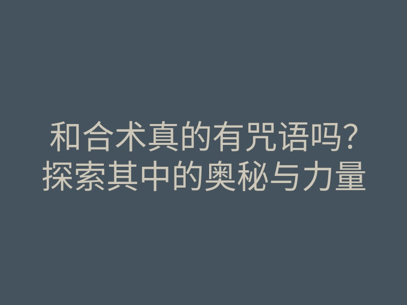 和合术真的有咒语吗?探索其中的奥秘与力量