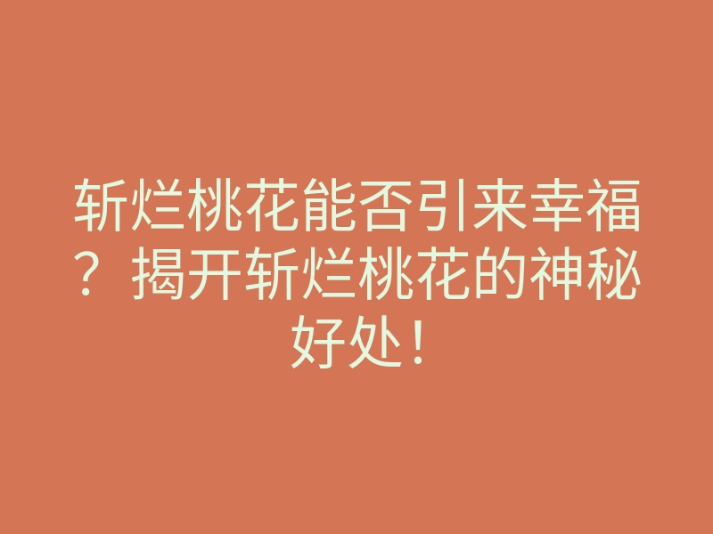 斩烂桃花能否引来幸福?揭开斩烂桃花的神秘好处!