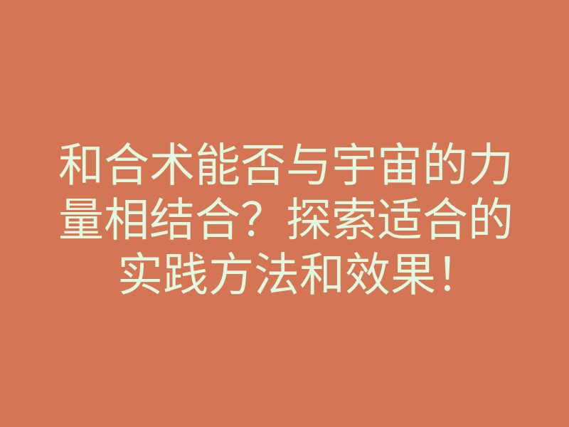 和合术能否与宇宙的力量相结合?探索适合的实践方法和效果!