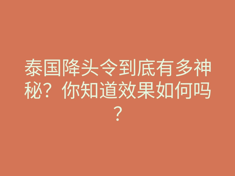 泰国降头令到底有多神秘?你知道效果如何吗?
