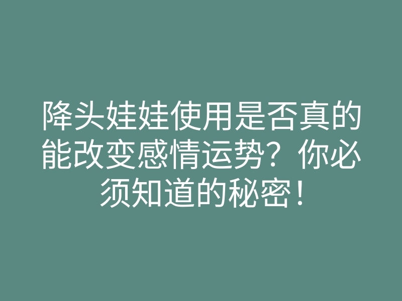 降头娃娃使用是否真的能改变感情运势？你必须知道的秘密！