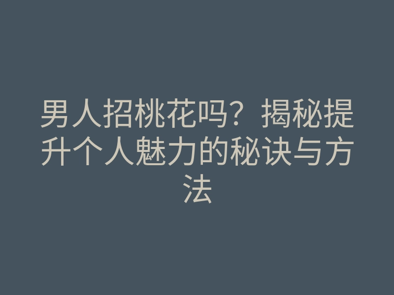 男人招桃花吗?揭秘提升个人魅力的秘诀与方法