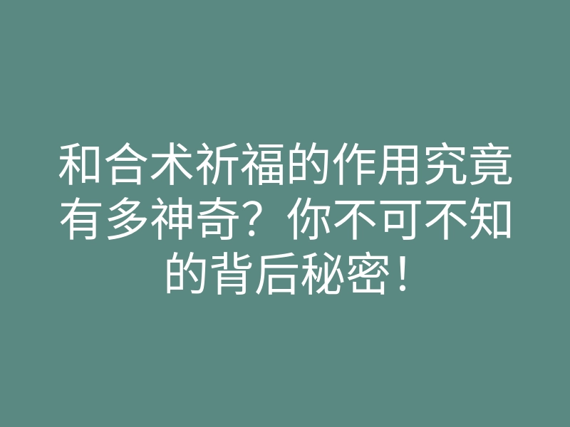 和合术祈福的作用究竟有多神奇?你不可不知的背后秘密!