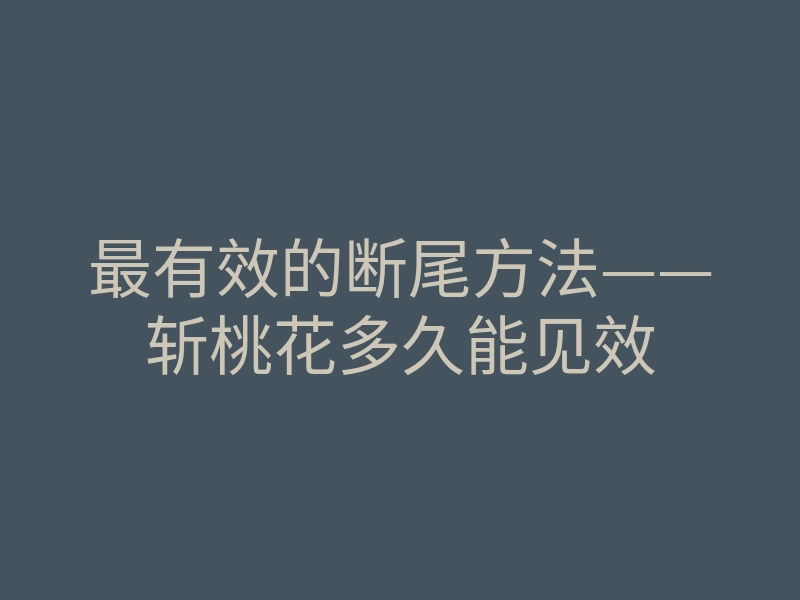 最有效的断尾方法——斩桃花多久能见效